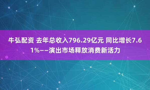 牛弘配资 去年总收入796.29亿元 同比增长7.61%——演出市场释放消费新活力