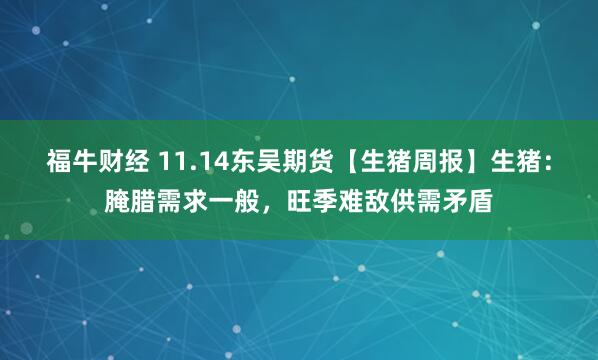 福牛财经 11.14东吴期货【生猪周报】生猪：腌腊需求一般，旺季难敌供需矛盾