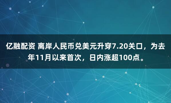 亿融配资 离岸人民币兑美元升穿7.20关口，为去年11月以来首次，日内涨超100点。