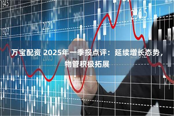 万宝配资 2025年一季报点评：延续增长态势，物管积极拓展