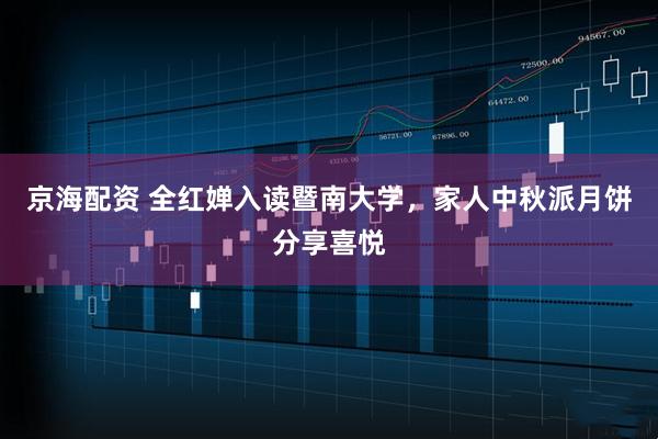 京海配资 全红婵入读暨南大学，家人中秋派月饼分享喜悦