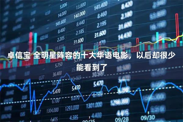 卓信宝 全明星阵容的十大华语电影，以后却很少能看到了