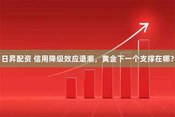 日昇配资 信用降级效应退潮，黄金下一个支撑在哪？