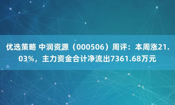 优选策略 中润资源（000506）周评：本周涨21.03%，主力资金合计净流出7361.68万元
