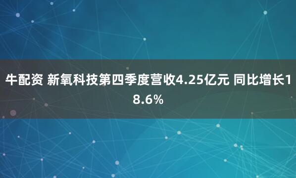 牛配资 新氧科技第四季度营收4.25亿元 同比增长18.6%