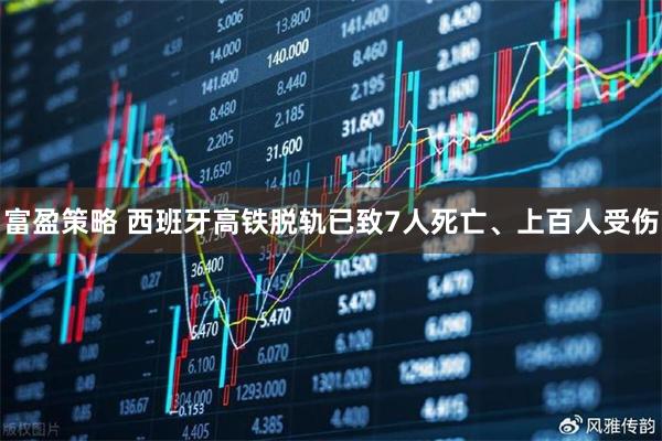 富盈策略 西班牙高铁脱轨已致7人死亡、上百人受伤