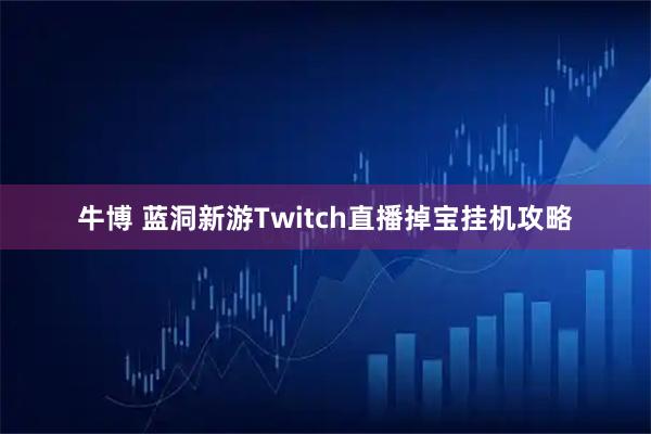 牛博 蓝洞新游Twitch直播掉宝挂机攻略
