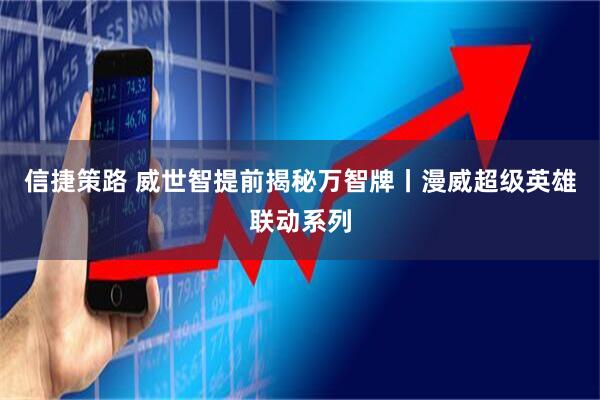 信捷策路 威世智提前揭秘万智牌丨漫威超级英雄联动系列