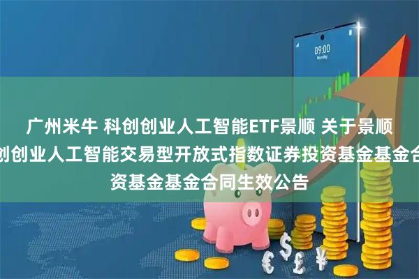 广州米牛 科创创业人工智能ETF景顺 关于景顺长城中证科创创业人工智能交易型开放式指数证券投资基金基金合同生效公告