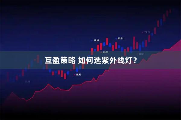 互盈策略 如何选紫外线灯？