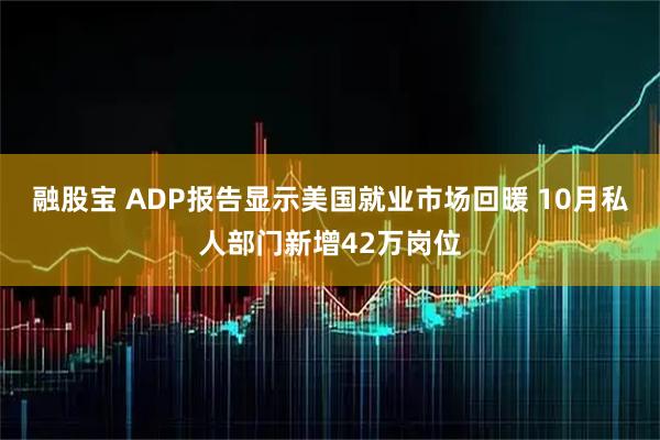 融股宝 ADP报告显示美国就业市场回暖 10月私人部门新增42万岗位