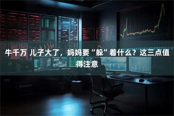 牛千万 儿子大了，妈妈要“躲”着什么？这三点值得注意