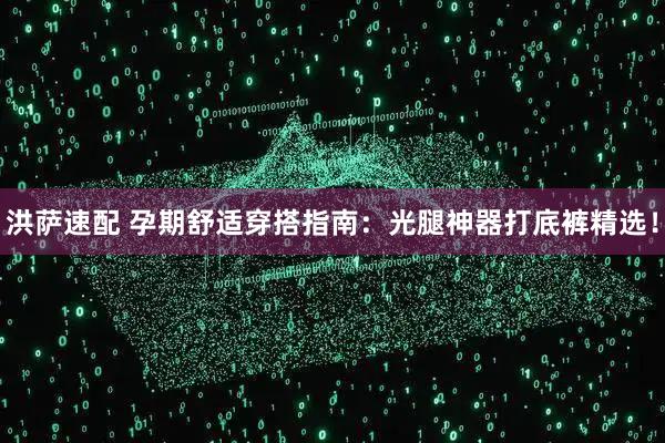 洪萨速配 孕期舒适穿搭指南：光腿神器打底裤精选！