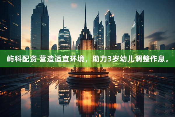 屿科配资 营造适宜环境，助力3岁幼儿调整作息。